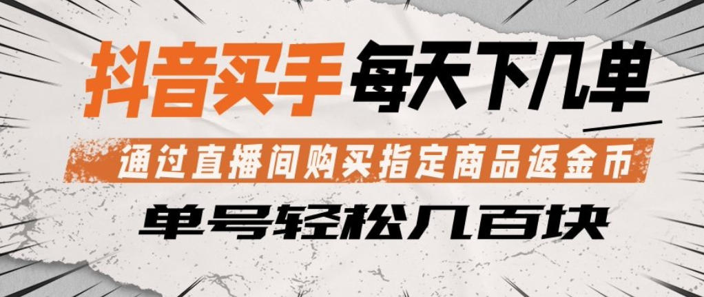 抖音买手通过直播间购买指定商品返金币,每天几单,轻松日入几张