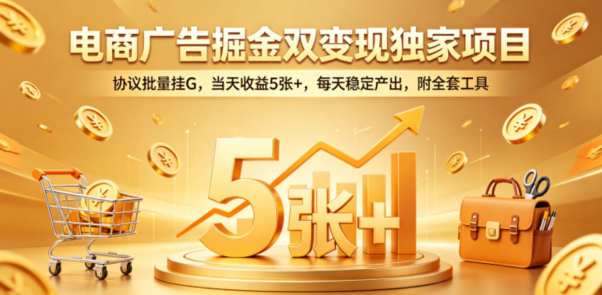 电商广告掘金双变现独家项目,协议批量挂G,当天收益5张+,每天稳定产出,附全套工具