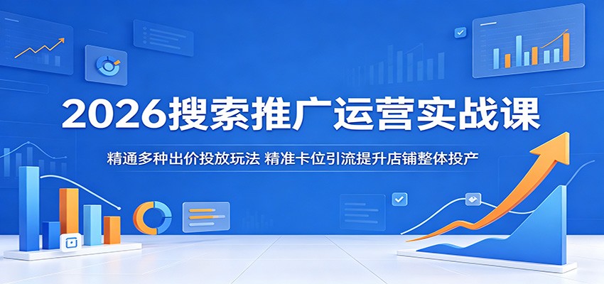 2026搜索推广运营实战课:精通多种出价投放玩法,精准卡位引流提升店铺整体投产