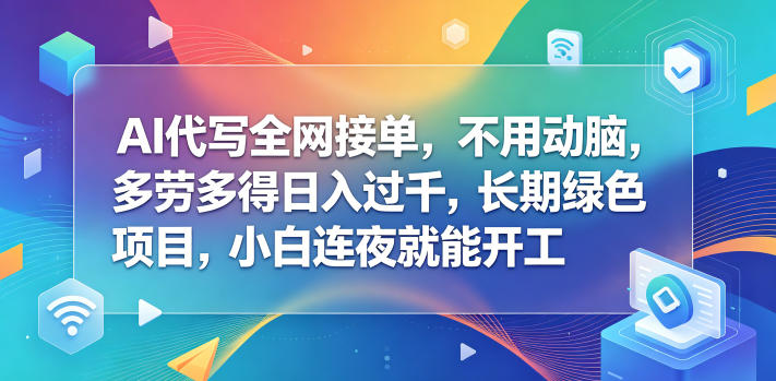 AI代写全网接单，不用动脑，多劳多得日入过千，长期绿色项目，小白连夜就能开工