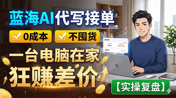 （18739期）蓝海AI代写接单：0成本不囤货，一台电脑在家狂赚差价【实操复盘】