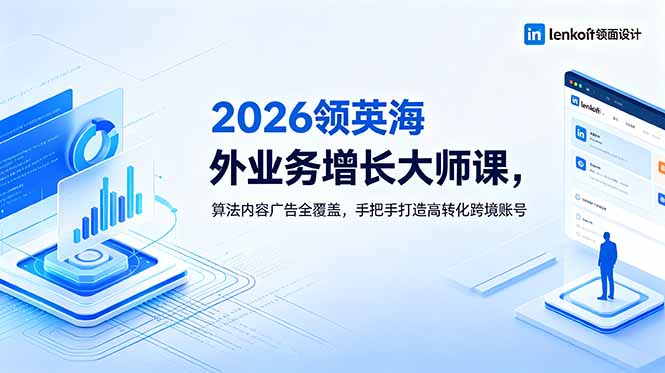 (18780期)2026 领英海外业务增长大师课,算法内容广告全覆盖,手把手打造高转化跨境账号