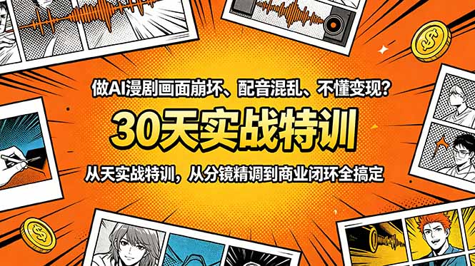（18798期）做AI漫剧画面崩坏、配音混乱、不懂变现？30天实战特训，从分镜精调到商业闭环全搞定