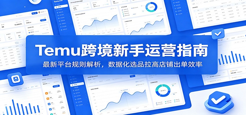 Temu跨境新手运营指南:最新平台规则解析,数据化选品拉高店铺出单效率