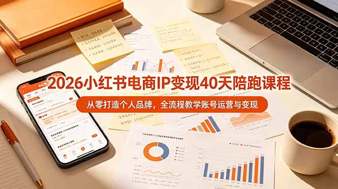 (19103期)2026小红书电商IP变现40天陪跑课程-11期,从零打造个人品牌,全流程教学账号运营与变现