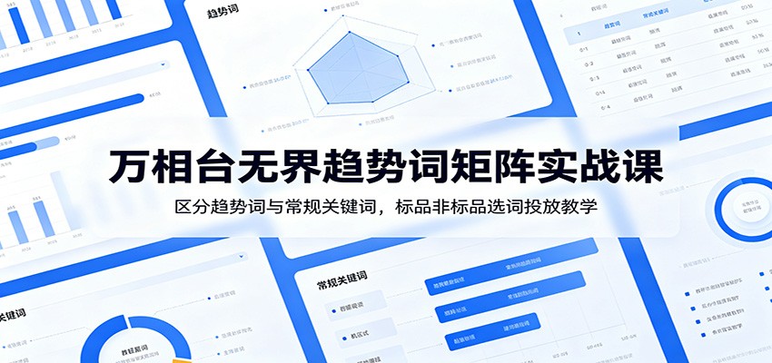 万相台无界趋势词矩阵实战课:区分趋势词与常规关键词,标品非标品选词投放教学