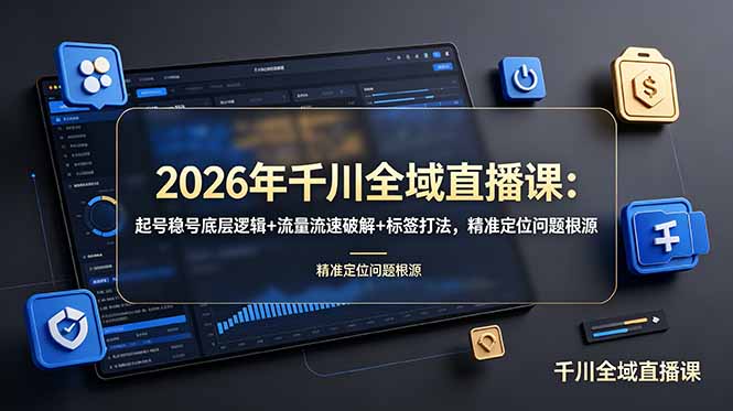 (19117期) 2026年千川全域直播课:起号稳号底层逻辑+流量流速破解+标签打法,精准定位问题根源